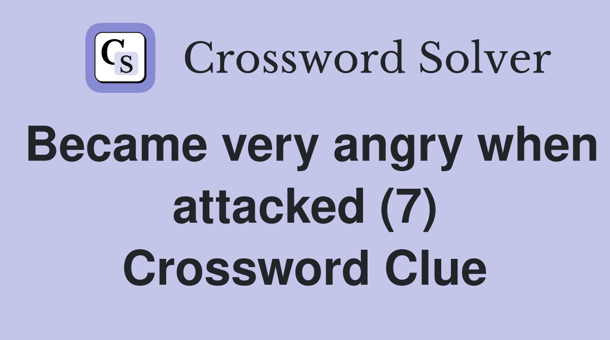 Became very angry when attacked (7) Crossword Clue Answers